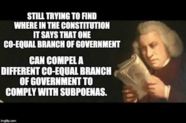 Co-equal means that no branch of government has more authority than any other branch. | STILL TRYING TO FIND WHERE IN THE CONSTITUTION IT SAYS THAT ONE CO-EQUAL BRANCH OF GOVERNMENT; CAN COMPEL A DIFFERENT CO-EQUAL BRANCH OF GOVERNMENT TO COMPLY WITH SUBPOENAS. | image tagged in constitution check | made w/ Imgflip meme maker