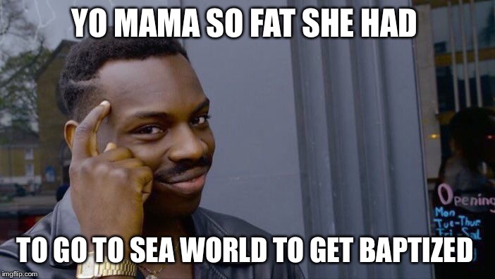 Roll Safe Think About It Meme | YO MAMA SO FAT SHE HAD; TO GO TO SEA WORLD TO GET BAPTIZED | image tagged in memes,roll safe think about it | made w/ Imgflip meme maker