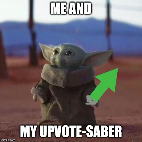 Baby Yoda | ME AND; MY UPVOTE-SABER | image tagged in baby yoda | made w/ Imgflip meme maker