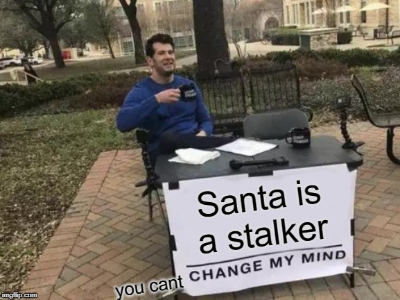 Change My Mind | Santa is a stalker; you cant | image tagged in memes,change my mind | made w/ Imgflip meme maker
