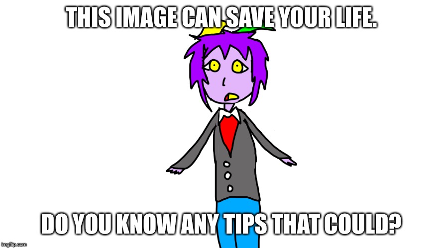 Tips that could save your life | THIS IMAGE CAN SAVE YOUR LIFE. DO YOU KNOW ANY TIPS THAT COULD? | made w/ Imgflip meme maker