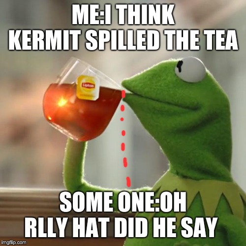 But That's None Of My Business Meme | ME:I THINK KERMIT SPILLED THE TEA; SOME ONE:OH RLLY HAT DID HE SAY | image tagged in memes,but thats none of my business,kermit the frog | made w/ Imgflip meme maker