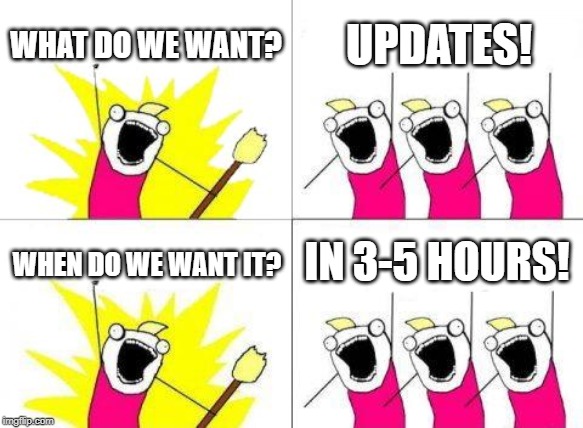 What Do We Want Meme | WHAT DO WE WANT? UPDATES! IN 3-5 HOURS! WHEN DO WE WANT IT? | image tagged in memes,what do we want | made w/ Imgflip meme maker