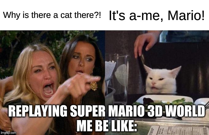 Woman Yelling At Cat Meme | Why is there a cat there?! It's a-me, Mario! REPLAYING SUPER MARIO 3D WORLD
ME BE LIKE: | image tagged in memes,woman yelling at cat | made w/ Imgflip meme maker