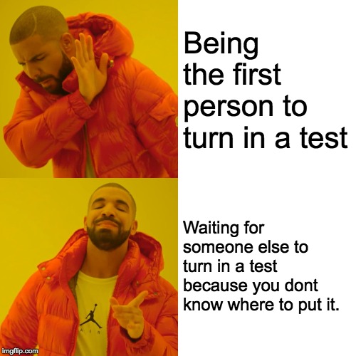 Drake Hotline Bling Meme | Being the first person to turn in a test; Waiting for someone else to turn in a test because you dont know where to put it. | image tagged in memes,drake hotline bling | made w/ Imgflip meme maker