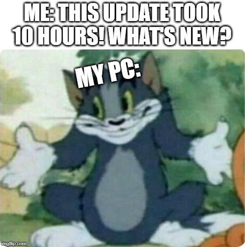 Tom Shrugging | ME: THIS UPDATE TOOK 10 HOURS! WHAT'S NEW? MY PC: | image tagged in tom shrugging | made w/ Imgflip meme maker