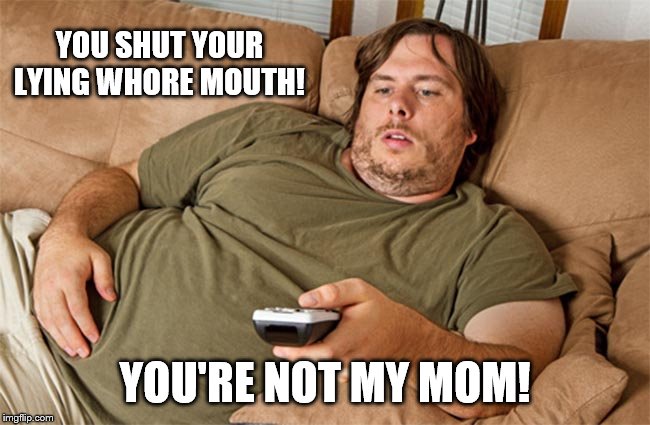 couch potato | YOU SHUT YOUR LYING W**RE MOUTH! YOU'RE NOT MY MOM! | image tagged in couch potato | made w/ Imgflip meme maker