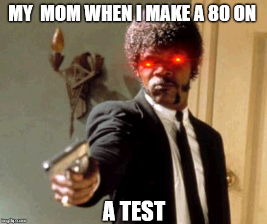 Say That Again I Dare You | MY  MOM WHEN I MAKE A 80 ON; A TEST | image tagged in memes,say that again i dare you | made w/ Imgflip meme maker
