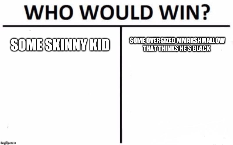 Who Would Win? Meme | SOME SKINNY KID; SOME OVERSIZED MMARSHMALLOW THAT THINKS HE'S BLACK | image tagged in memes,who would win | made w/ Imgflip meme maker
