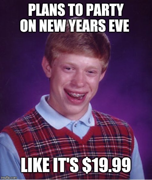Bad Luck Brian Meme | PLANS TO PARTY ON NEW YEARS EVE; LIKE IT'S $19.99 | image tagged in memes,bad luck brian | made w/ Imgflip meme maker