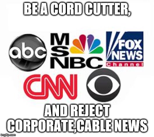 Media Lies | BE A CORD CUTTER, AND REJECT CORPORATE,CABLE NEWS | image tagged in media lies | made w/ Imgflip meme maker