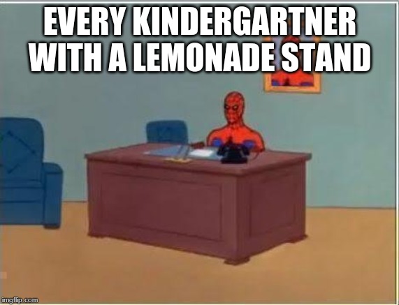 Spiderman Computer Desk Meme | EVERY KINDERGARTNER WITH A LEMONADE STAND | image tagged in memes,spiderman computer desk,spiderman | made w/ Imgflip meme maker