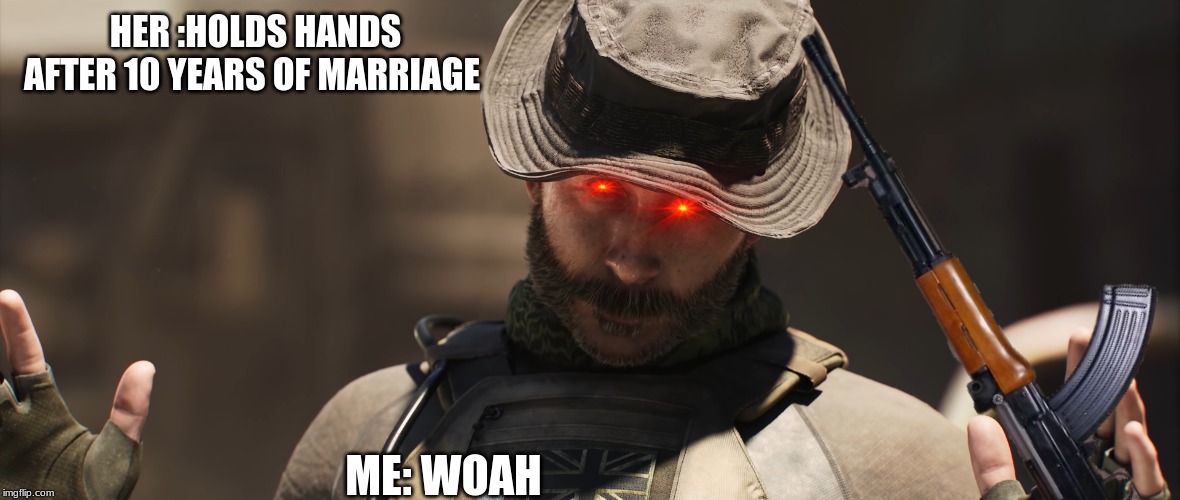 HER :HOLDS HANDS AFTER 10 YEARS OF MARRIAGE; ME: WOAH | image tagged in memes,cod | made w/ Imgflip meme maker