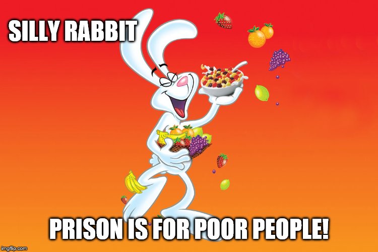 Silly Rabbit | SILLY RABBIT PRISON IS FOR POOR PEOPLE! | image tagged in silly rabbit | made w/ Imgflip meme maker