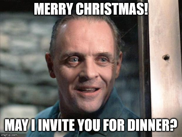 Merry Christmas! | MERRY CHRISTMAS! MAY I INVITE YOU FOR DINNER? | image tagged in hannibal lecter,christmas | made w/ Imgflip meme maker