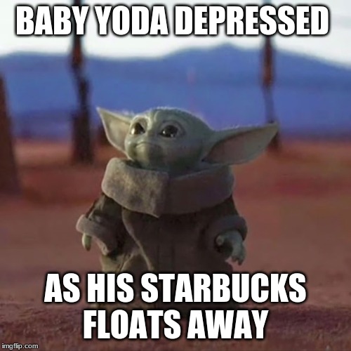 Baby Yoda | BABY YODA DEPRESSED; AS HIS STARBUCKS FLOATS AWAY | image tagged in baby yoda | made w/ Imgflip meme maker