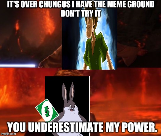 It's Over, Anakin, I Have the High Ground | IT'S OVER CHUNGUS I HAVE THE MEME GROUND
DON'T TRY IT; YOU UNDERESTIMATE MY POWER. | image tagged in it's over anakin i have the high ground | made w/ Imgflip meme maker