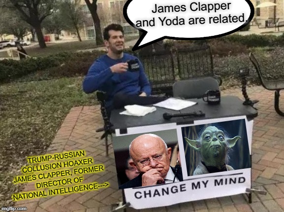If Only Clapper Were as Wise as Yoda | James Clapper and Yoda are related. TRUMP-RUSSIAN COLLUSION HOAXER JAMES CLAPPER, FORMER DIRECTOR OF NATIONAL INTELLIGENCE---> | image tagged in memes,change my mind,james clapper,yoda | made w/ Imgflip meme maker