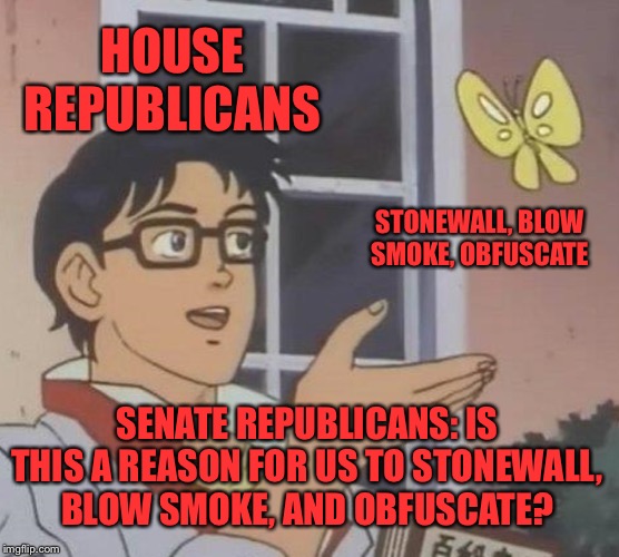 When Mitch McConnell promises the Senate impeachment trial will be as “non-partisan” as the House investigation. | HOUSE REPUBLICANS; STONEWALL, BLOW SMOKE, OBFUSCATE; SENATE REPUBLICANS: IS THIS A REASON FOR US TO STONEWALL, BLOW SMOKE, AND OBFUSCATE? | image tagged in memes,is this a pigeon,impeach trump,trump impeachment,mitch mcconnell,partisanship | made w/ Imgflip meme maker