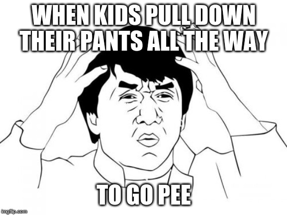 Jackie Chan WTF |  WHEN KIDS PULL DOWN THEIR PANTS ALL THE WAY; TO GO PEE | image tagged in memes,jackie chan wtf | made w/ Imgflip meme maker
