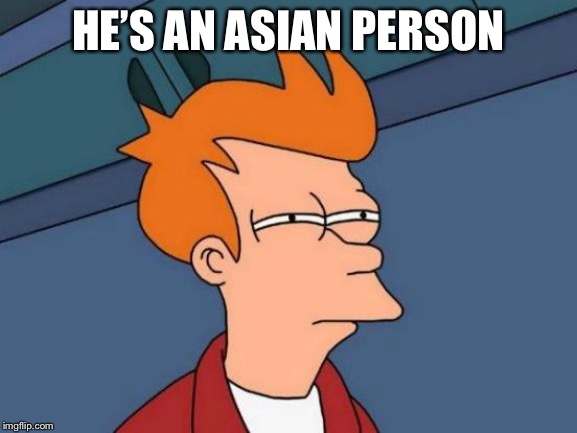 Futurama Fry | HE’S AN ASIAN PERSON | image tagged in memes,futurama fry | made w/ Imgflip meme maker
