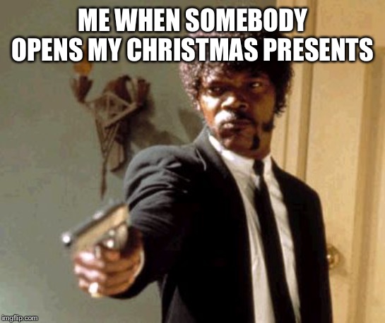 Say That Again I Dare You Meme | ME WHEN SOMEBODY OPENS MY CHRISTMAS PRESENTS | image tagged in memes,say that again i dare you | made w/ Imgflip meme maker