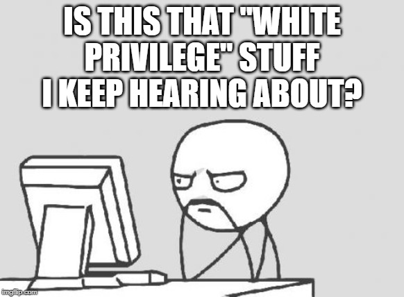 Computer Guy Meme | IS THIS THAT "WHITE PRIVILEGE" STUFF I KEEP HEARING ABOUT? | image tagged in memes,computer guy | made w/ Imgflip meme maker