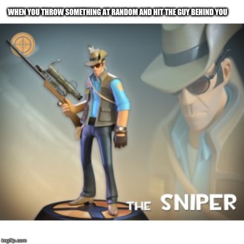 The Sniper TF2 meme | WHEN YOU THROW SOMETHING AT RANDOM AND HIT THE GUY BEHIND YOU | image tagged in the sniper tf2 meme | made w/ Imgflip meme maker