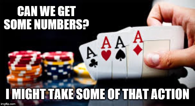 poker | CAN WE GET SOME NUMBERS? I MIGHT TAKE SOME OF THAT ACTION | image tagged in poker | made w/ Imgflip meme maker