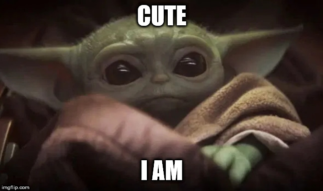 Baby Yoda | CUTE; I AM | image tagged in baby yoda | made w/ Imgflip meme maker