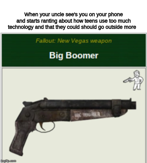 Old people, amirite? | When your uncle see's you on your phone and starts ranting about how teens use too much technology and that they could should go outside more | image tagged in fallout new vegas,ok boomer | made w/ Imgflip meme maker