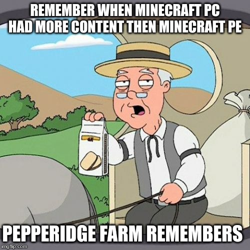 Pepperidge Farm Remembers Meme | REMEMBER WHEN MINECRAFT PC HAD MORE CONTENT THEN MINECRAFT PE; PEPPERIDGE FARM REMEMBERS | image tagged in memes,pepperidge farm remembers | made w/ Imgflip meme maker