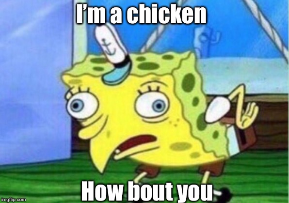 Mocking Spongebob Meme | I’m a chicken; How bout you | image tagged in memes,mocking spongebob | made w/ Imgflip meme maker