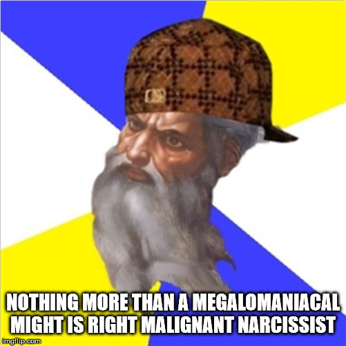 EVIL | NOTHING MORE THAN A MEGALOMANIACAL MIGHT IS RIGHT MALIGNANT NARCISSIST | image tagged in scumbag god,megalomania,might is right,psychopath,malignant narcissist,tyrant | made w/ Imgflip meme maker