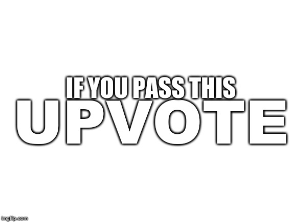 Blank White Template | IF YOU PASS THIS; UPVOTE | image tagged in blank white template | made w/ Imgflip meme maker