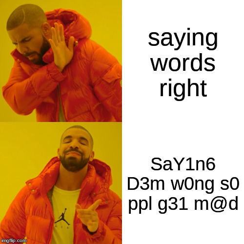 Drake Hotline Bling Meme | saying words right; SaY1n6 D3m w0ng s0 ppl g31 m@d | image tagged in memes,drake hotline bling | made w/ Imgflip meme maker