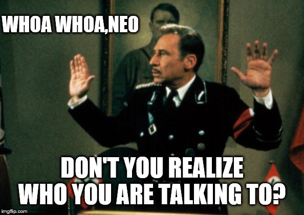 WHOA WHOA,NEO DON'T YOU REALIZE WHO YOU ARE TALKING TO? | made w/ Imgflip meme maker