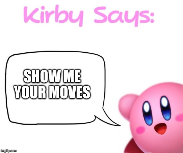 Kirby says meme | SHOW ME YOUR MOVES | image tagged in kirby says meme | made w/ Imgflip meme maker