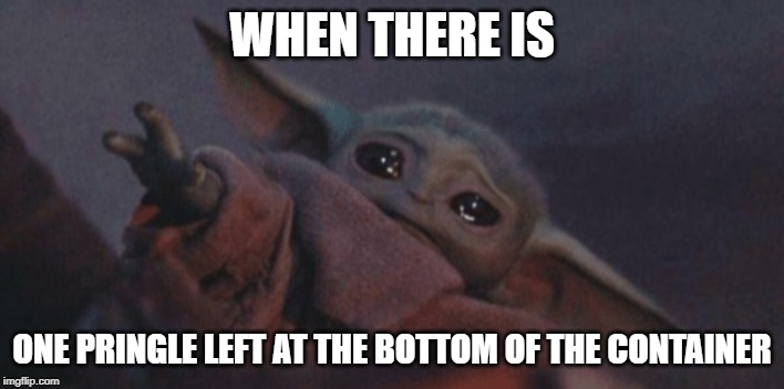 Baby yoda cry | WHEN THERE IS; ONE PRINGLE LEFT AT THE BOTTOM OF THE CONTAINER | image tagged in baby yoda cry | made w/ Imgflip meme maker