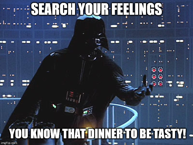 Darth Vader - Come to the Dark Side | SEARCH YOUR FEELINGS YOU KNOW THAT DINNER TO BE TASTY! | image tagged in darth vader - come to the dark side | made w/ Imgflip meme maker