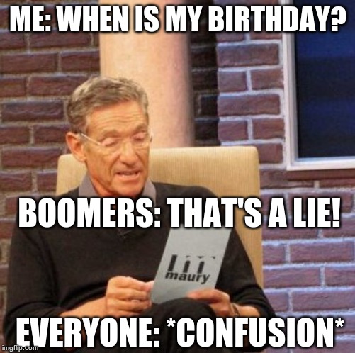 Maury Lie Detector | ME: WHEN IS MY BIRTHDAY? BOOMERS: THAT'S A LIE! EVERYONE: *CONFUSION* | image tagged in memes,maury lie detector | made w/ Imgflip meme maker