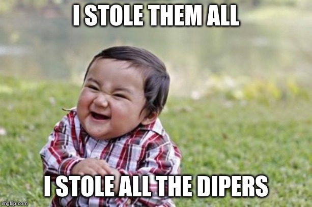Evil Toddler Meme | I STOLE THEM ALL; I STOLE ALL THE DIPERS | image tagged in memes,evil toddler | made w/ Imgflip meme maker