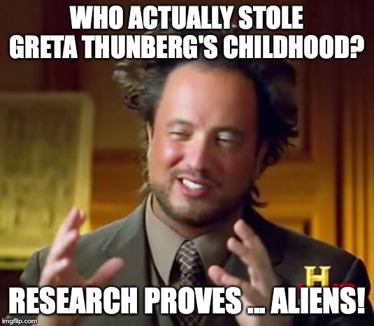 You evil aliens!  How dare you! | WHO ACTUALLY STOLE GRETA THUNBERG'S CHILDHOOD? RESEARCH PROVES ... ALIENS! | image tagged in aliens guy,memes,greta thunberg how dare you | made w/ Imgflip meme maker