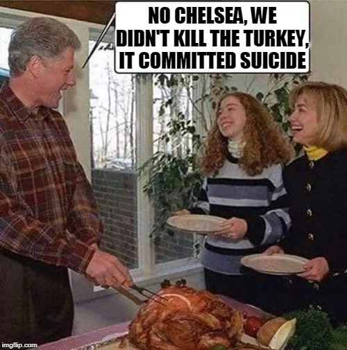 Jive Turkeys |  NO CHELSEA, WE DIDN'T KILL THE TURKEY, IT COMMITTED SUICIDE | image tagged in turkey,politics,the clintons | made w/ Imgflip meme maker