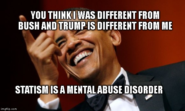 Barack Obama pointing and laughing | YOU THINK I WAS DIFFERENT FROM BUSH AND TRUMP IS DIFFERENT FROM ME; STATISM IS A MENTAL ABUSE DISORDER | image tagged in barack obama pointing and laughing | made w/ Imgflip meme maker