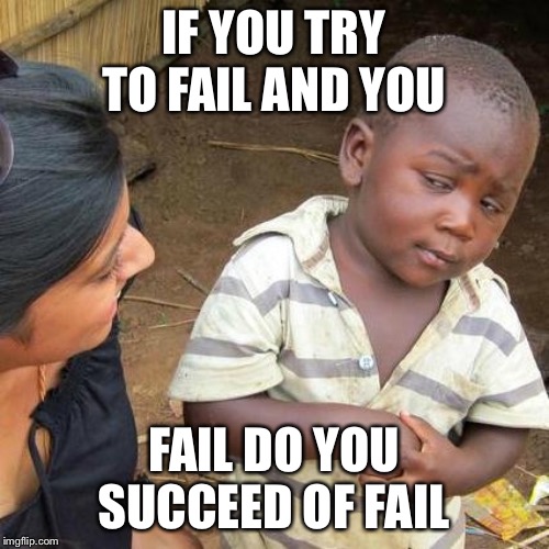 Third World Skeptical Kid | IF YOU TRY TO FAIL AND YOU; FAIL DO YOU SUCCEED OF FAIL | image tagged in memes,third world skeptical kid | made w/ Imgflip meme maker