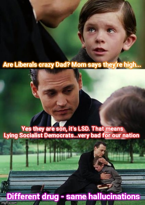 Be sure to warn them | Are Liberals crazy Dad? Mom says they're high... Yes they are son, it's LSD. That means Lying Socialist Democrats...very bad for our nation; Different drug - same hallucinations | image tagged in memes,finding neverland | made w/ Imgflip meme maker