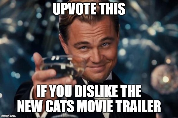 Upvote another meme, while you're at it, too (link in comments) | UPVOTE THIS; IF YOU DISLIKE THE NEW CATS MOVIE TRAILER | image tagged in memes,leonardo dicaprio cheers | made w/ Imgflip meme maker