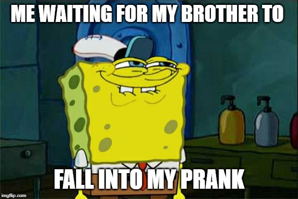 Don't You Squidward Meme | ME WAITING FOR MY BROTHER TO; FALL INTO MY PRANK | image tagged in memes,dont you squidward | made w/ Imgflip meme maker
