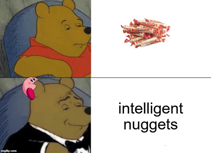 Tuxedo Winnie The Pooh Meme | intelligent nuggets | image tagged in memes,tuxedo winnie the pooh | made w/ Imgflip meme maker